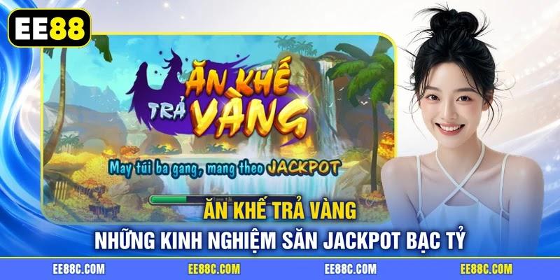 Ăn Khế Trả Vàng - Những Kinh Nghiệm Săn Jackpot Bạc Tỷ