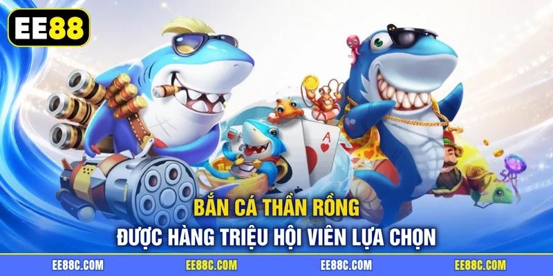 Bắn cá thần rồng được hàng triệu hội viên lựa chọn
