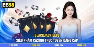Blackjack EE88 | Siêu Phẩm Casino Trực Tuyến Đẳng Cấp