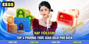 Nạp Tiền EE88 - Top 4 Phương Thức Giao Dịch Phổ Biến