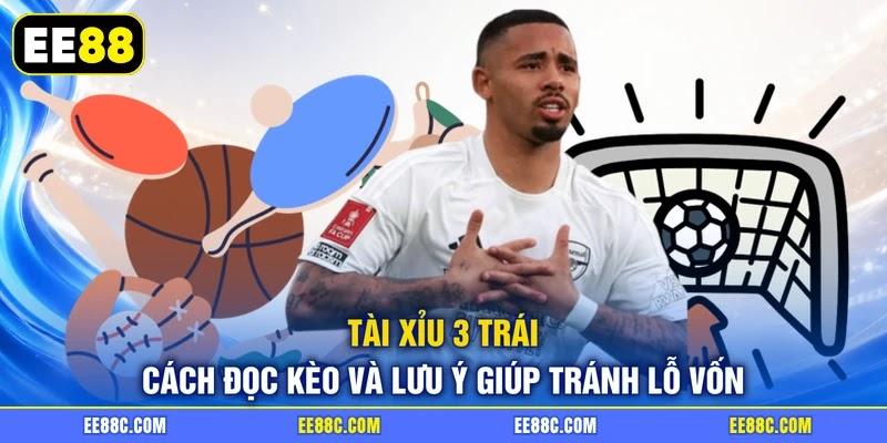 Tài Xỉu 3 Trái - Cách Đọc Kèo Và Lưu Ý Giúp Tránh Lỗ Vốn