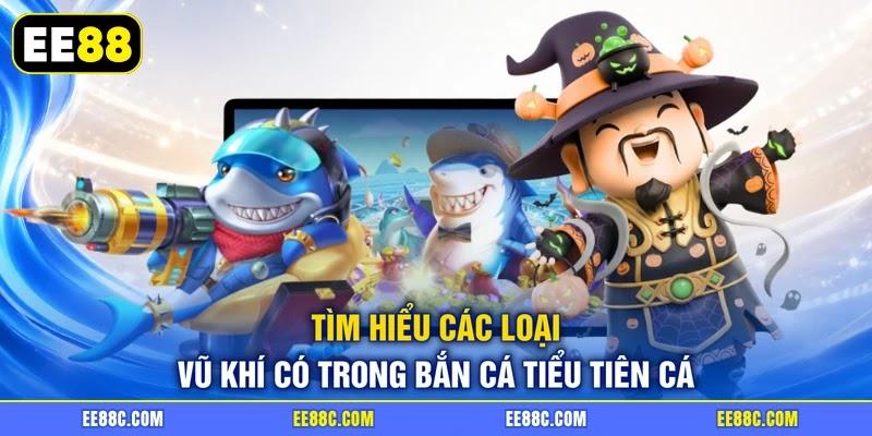 Tìm hiểu các loại vũ khí có trong bắn cá tiểu tiên cá